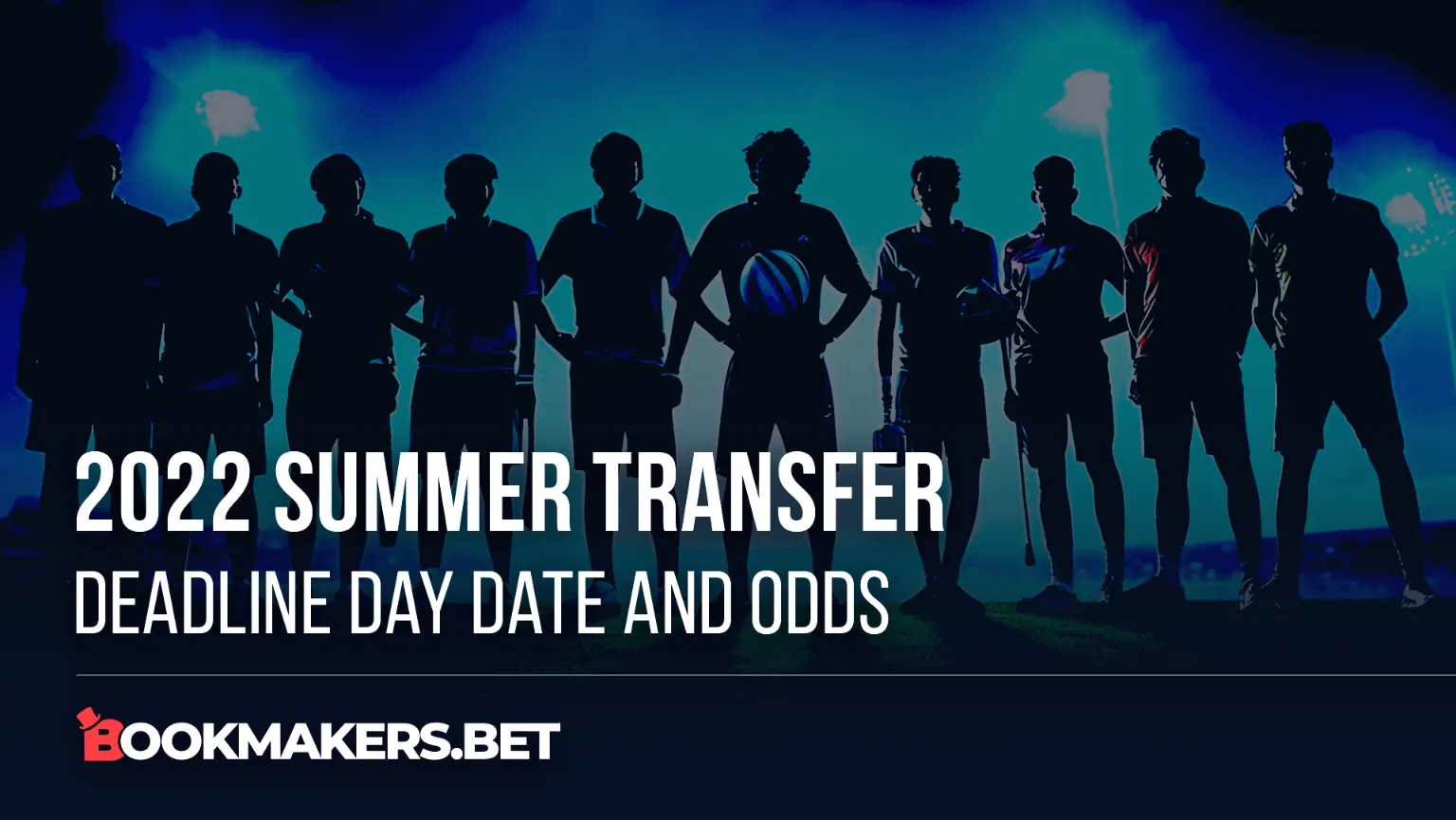 2022 Summer Transfer Deadline Day Date and Odds